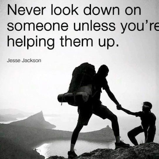 Never look down on someone unless you're helping them up — Jesse Jackson